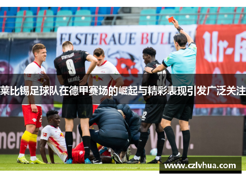 莱比锡足球队在德甲赛场的崛起与精彩表现引发广泛关注