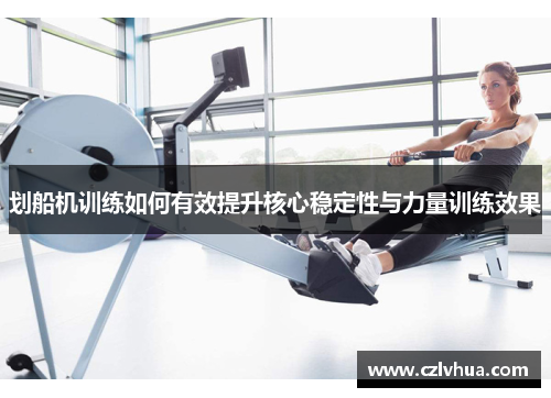 划船机训练如何有效提升核心稳定性与力量训练效果