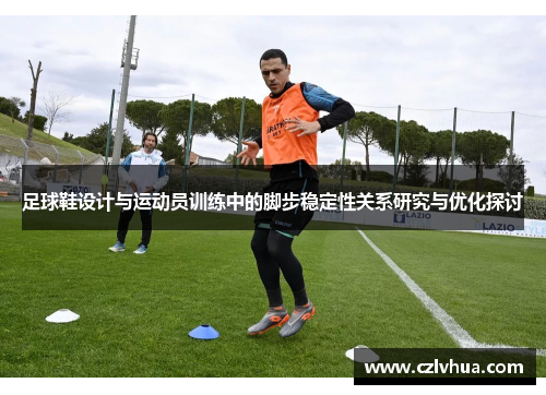 足球鞋设计与运动员训练中的脚步稳定性关系研究与优化探讨