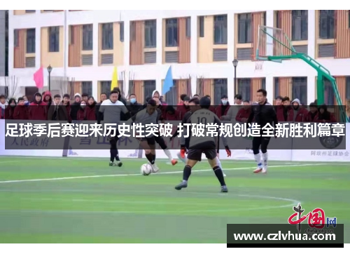 足球季后赛迎来历史性突破 打破常规创造全新胜利篇章