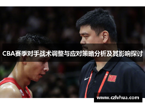 CBA赛季对手战术调整与应对策略分析及其影响探讨