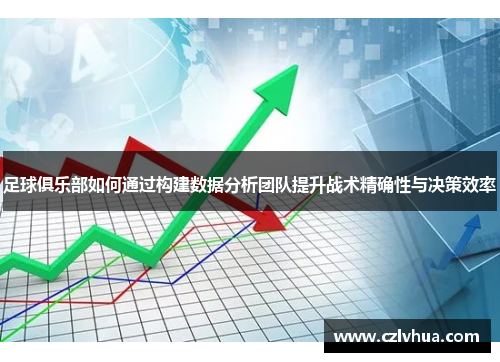 足球俱乐部如何通过构建数据分析团队提升战术精确性与决策效率