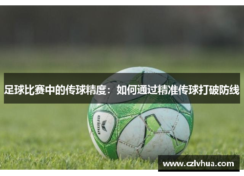 足球比赛中的传球精度：如何通过精准传球打破防线